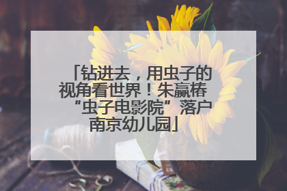 钻进去，用虫子的视角看世界！朱赢椿“虫子电影院”落户南京幼儿园