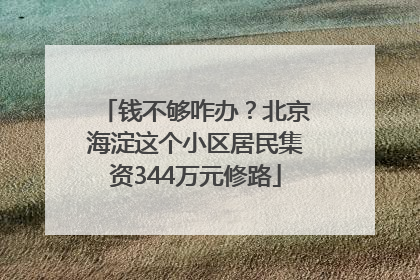 钱不够咋办？北京海淀这个小区居民集资344万元修路