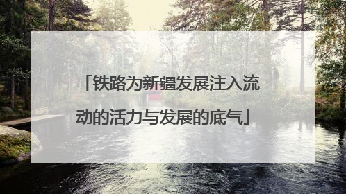 铁路为新疆发展注入流动的活力与发展的底气