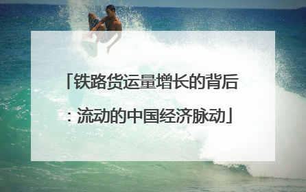 铁路货运量增长的背后：流动的中国经济脉动