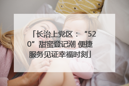 长治上党区：“520”甜蜜登记潮 便捷服务见证幸福时刻