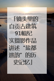 镜头里的自贡古建筑 91幅纪实摄影作品讲述“盐都遗韵”的历史记忆