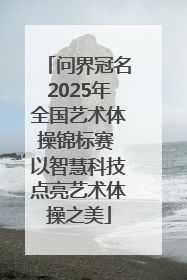 问界冠名2025年全国艺术体操锦标赛 以智慧科技点亮艺术体操之美