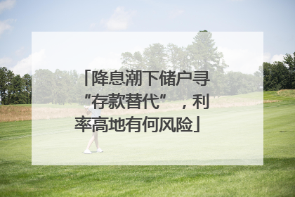 降息潮下储户寻“存款替代”，利率高地有何风险