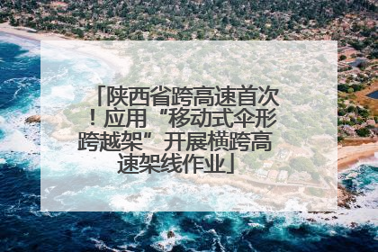陕西省跨高速首次！应用“移动式伞形跨越架”开展横跨高速架线作业