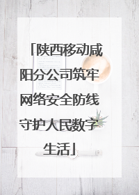 陕西移动咸阳分公司筑牢网络安全防线守护人民数字生活