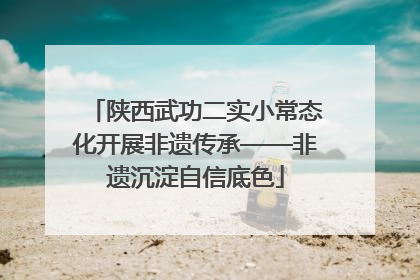 陕西武功二实小常态化开展非遗传承——非遗沉淀自信底色