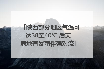 陕西部分地区气温可达38至40℃ 后天局地有暴雨伴强对流