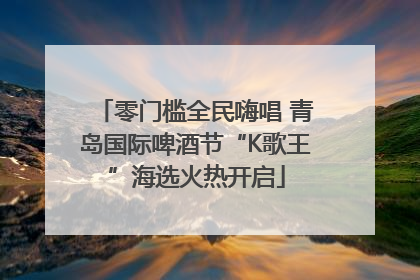 零门槛全民嗨唱 青岛国际啤酒节“K歌王”海选火热开启