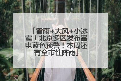 雷雨+大风+小冰雹！北京多区发布雷电蓝色预警！本周还有全市性阵雨