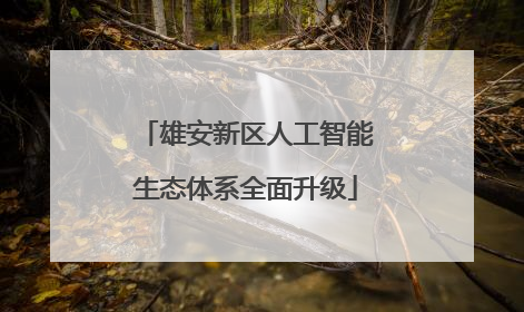 雄安新区人工智能生态体系全面升级