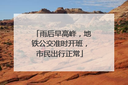 雨后早高峰，地铁公交准时开班，市民出行正常