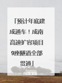 预计年底建成通车！成南高速扩容项目9座隧道全部贯通