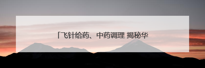 飞针给药、中药调理 揭秘华南虎“虎爸虎妈”的硬核温柔