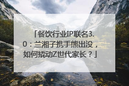 餐饮行业IP联名3.0：兰湘子携手熊出没，如何撬动Z世代家长？