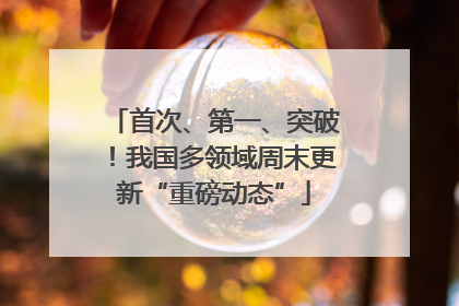 首次、第一、突破！我国多领域周末更新“重磅动态”
