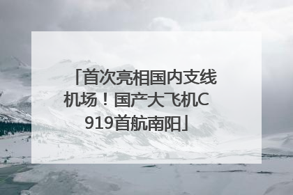 首次亮相国内支线机场！国产大飞机C919首航南阳