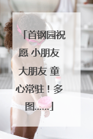 首钢园祝愿 小朋友大朋友 童心常驻！多图……