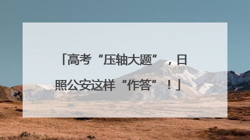 高考“压轴大题”，日照公安这样“作答”！