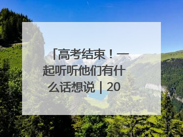 高考结束！一起听听他们有什么话想说｜2025四川高考