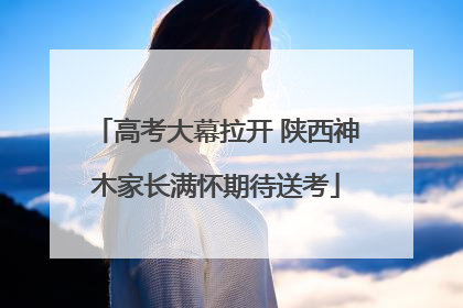 高考大幕拉开 陕西神木家长满怀期待送考