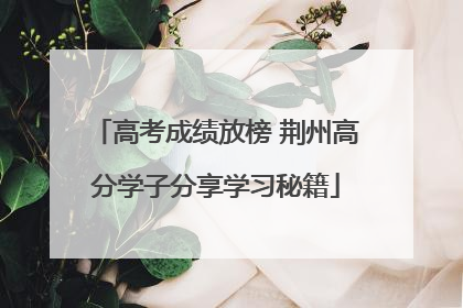 高考成绩放榜 荆州高分学子分享学习秘籍
