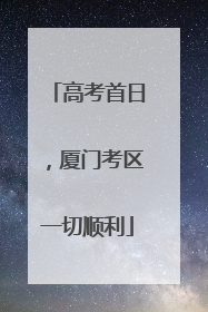 高考首日，厦门考区一切顺利