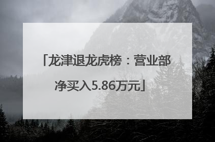 龙津退龙虎榜：营业部净买入5.86万元