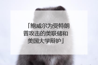 鲍威尔为受特朗普攻击的美联储和美国大学辩护