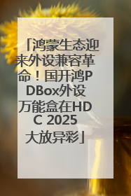 鸿蒙生态迎来外设兼容革命！国开鸿PDBox外设万能盒在HDC 2025大放异彩