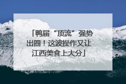 鸭届“顶流”强势出圈！这波操作又让江西美食上大分
