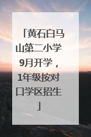 黄石白马山第二小学9月开学，1年级按对口学区招生