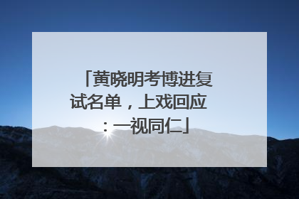 黄晓明考博进复试名单，上戏回应：一视同仁