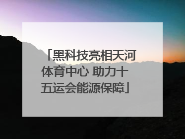 黑科技亮相天河体育中心 助力十五运会能源保障
