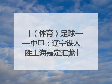 （体育）足球——中甲：辽宁铁人胜上海嘉定汇龙