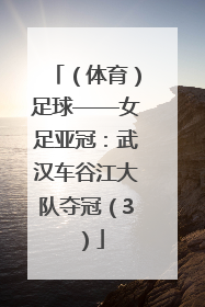 （体育）足球——女足亚冠：武汉车谷江大队夺冠（3）