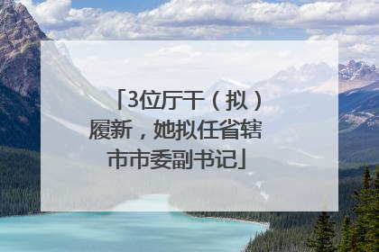 3位厅干（拟）履新，她拟任省辖市市委副书记