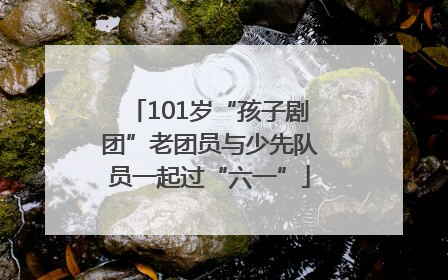 101岁“孩子剧团”老团员与少先队员一起过“六一”
