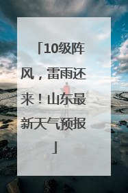 10级阵风，雷雨还来！山东最新天气预报