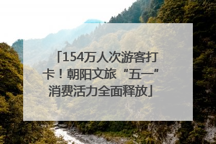 154万人次游客打卡！朝阳文旅“五一”消费活力全面释放