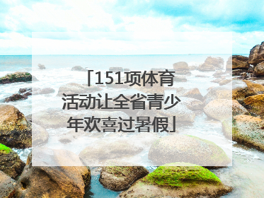 151项体育活动让全省青少年欢喜过暑假