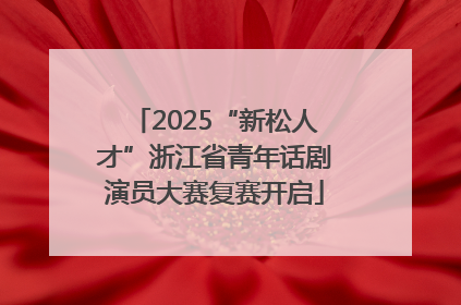 2025“新松人才”浙江省青年话剧演员大赛复赛开启