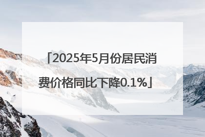 2025年5月份居民消费价格同比下降0.1%