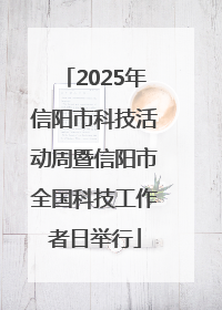 2025年信阳市科技活动周暨信阳市全国科技工作者日举行