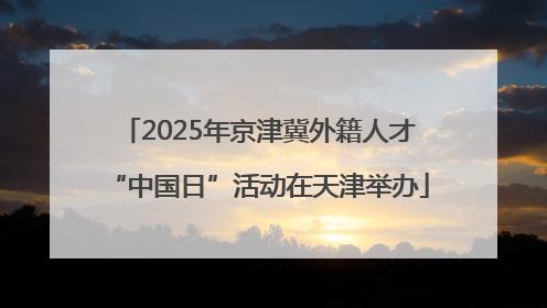 2025年京津冀外籍人才“中国日”活动在天津举办