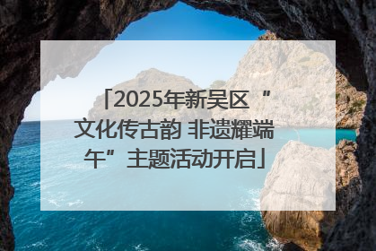 2025年新吴区“文化传古韵 非遗耀端午”主题活动开启