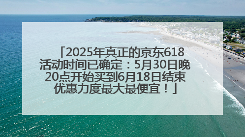 2025年真正的京东618活动时间已确定：5月30日晚20点开始买到6月18日结束优惠力度最大最便宜！