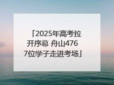 2025年高考拉开序幕 舟山4767位学子走进考场