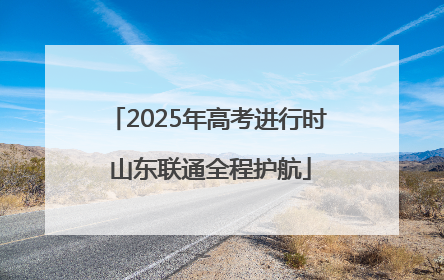 2025年高考进行时 山东联通全程护航