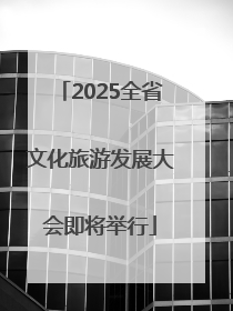 2025全省文化旅游发展大会即将举行